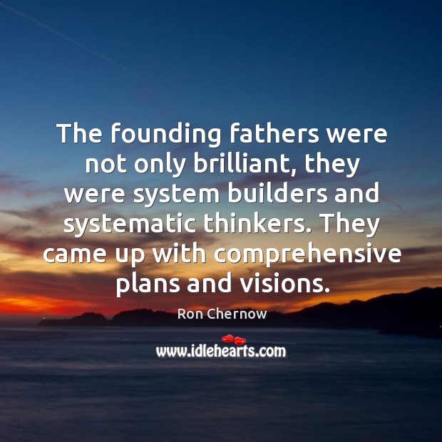 The founding fathers were not only brilliant, they were system builders and systematic thinkers. Ron Chernow Picture Quote