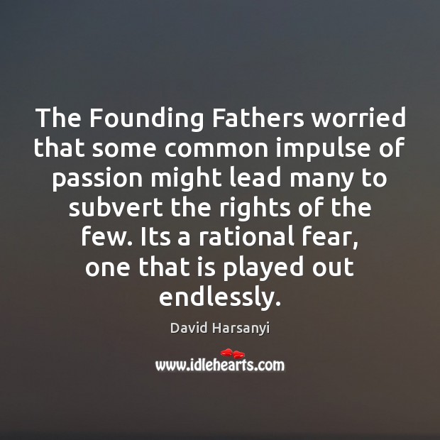 The Founding Fathers worried that some common impulse of passion might lead David Harsanyi Picture Quote