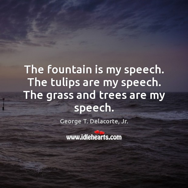 The fountain is my speech. The tulips are my speech. The grass and trees are my speech. Image