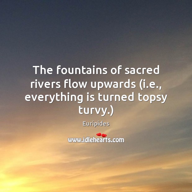 The fountains of sacred rivers flow upwards (i.e., everything is turned topsy turvy.) Euripides Picture Quote