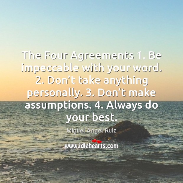 The Four Agreements 1. Be impeccable with your word. 2. Don’t take anything Miguel Angel Ruiz Picture Quote