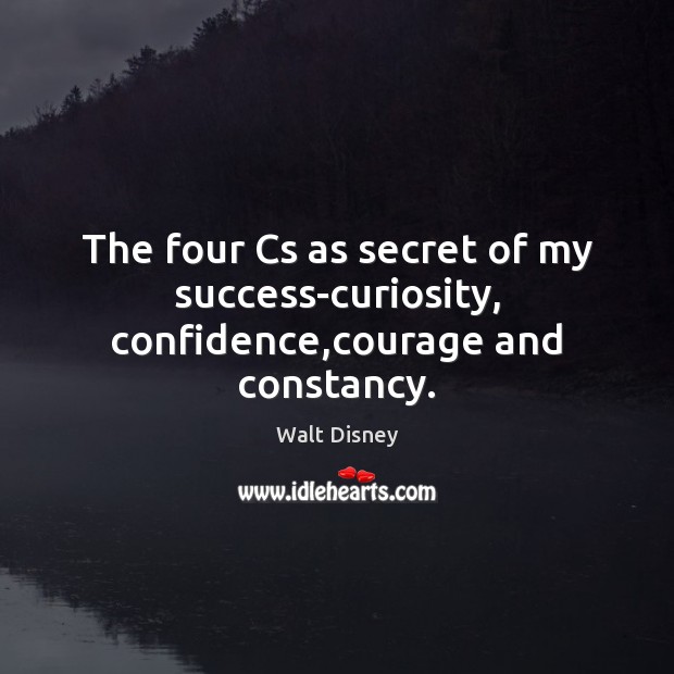 The four Cs as secret of my success-curiosity, confidence,courage and constancy. Walt Disney Picture Quote