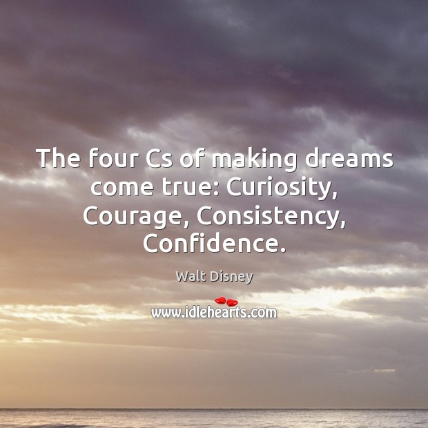 The four Cs of making dreams come true: Curiosity, Courage, Consistency, Confidence. Walt Disney Picture Quote