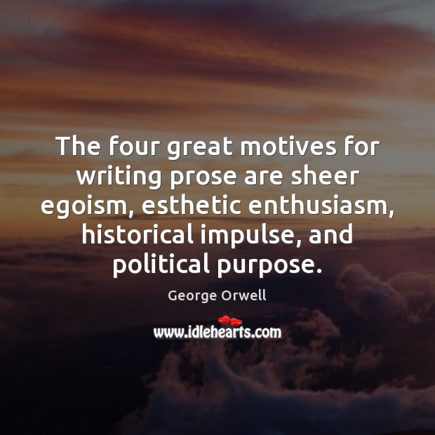 The four great motives for writing prose are sheer egoism, esthetic enthusiasm, George Orwell Picture Quote