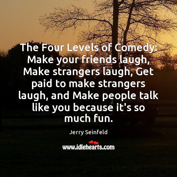 The Four Levels of Comedy: Make your friends laugh, Make strangers laugh, Jerry Seinfeld Picture Quote