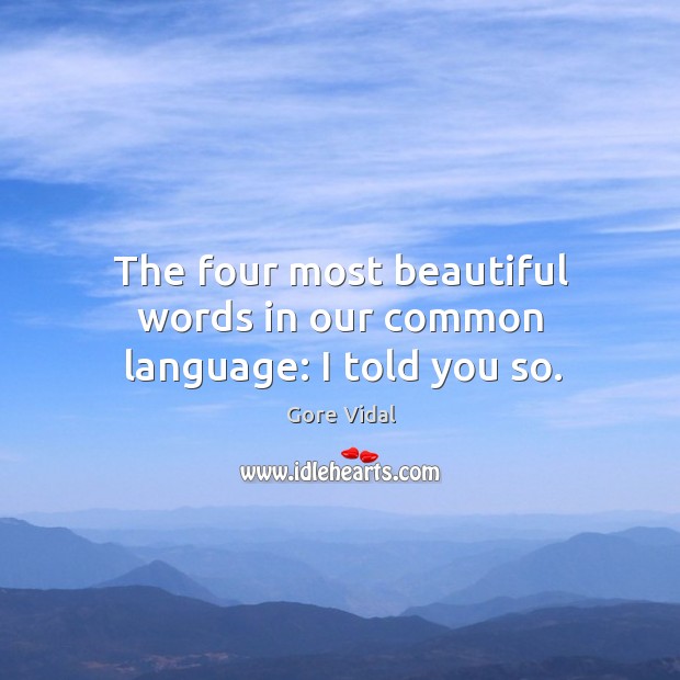 The four most beautiful words in our common language: I told you so. Gore Vidal Picture Quote