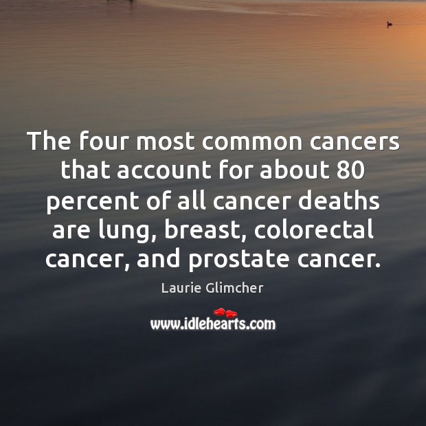 The four most common cancers that account for about 80 percent of all Laurie Glimcher Picture Quote