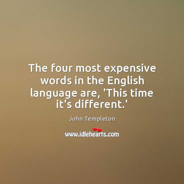The four most expensive words in the English language are, ‘This time it’s different.’ John Templeton Picture Quote