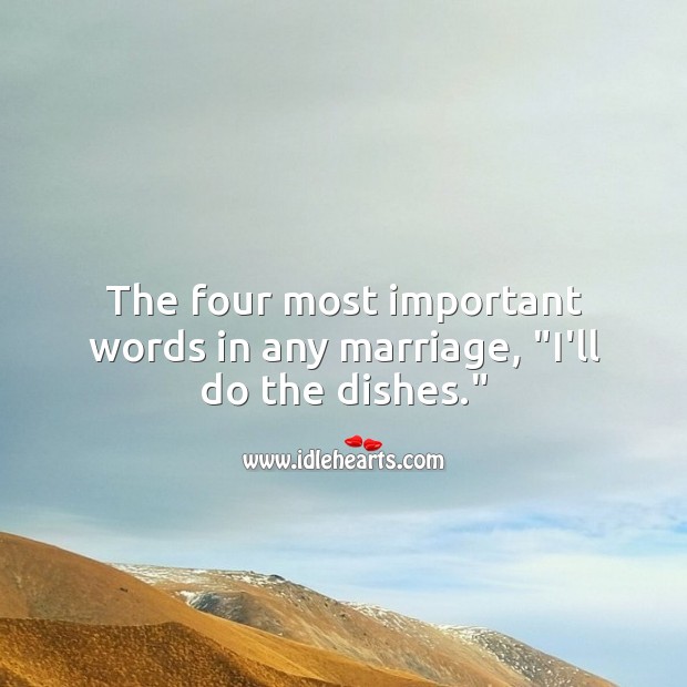 The four most important words in any marriage, “I’ll do the dishes.” Funny Quotes Image