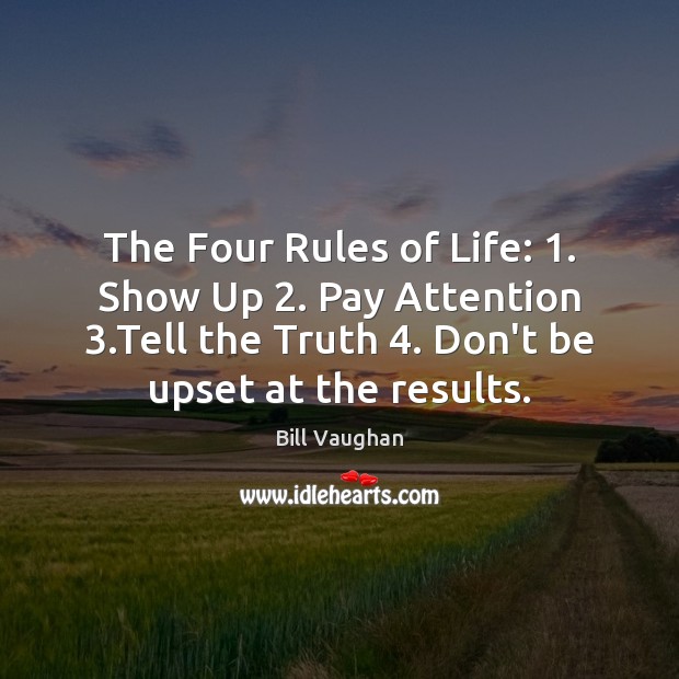The Four Rules of Life: 1. Show Up 2. Pay Attention 3.Tell the Truth 4. Bill Vaughan Picture Quote