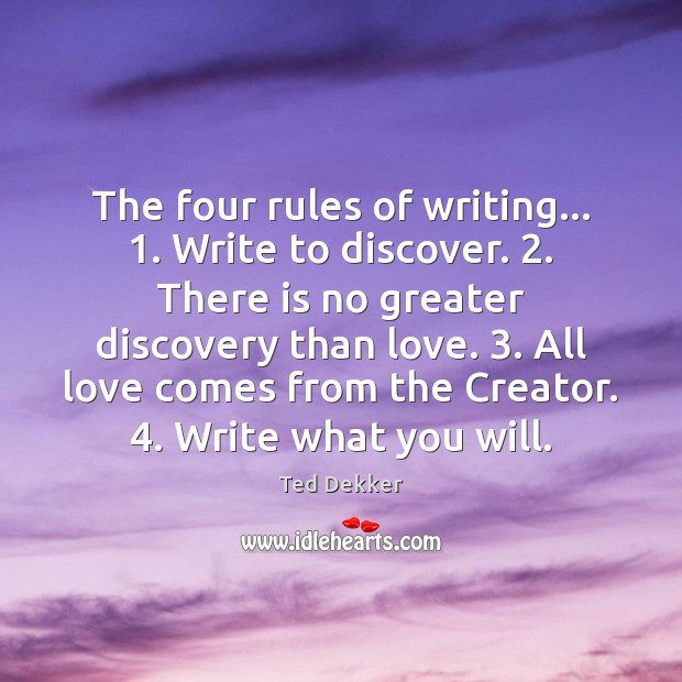 The four rules of writing… 1. Write to discover. 2. There is no greater Ted Dekker Picture Quote