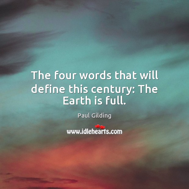The four words that will define this century: The Earth is full. Paul Gilding Picture Quote