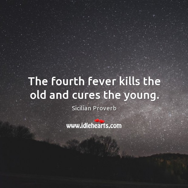 The fourth fever kills the old and cures the young. Sicilian Proverbs Image