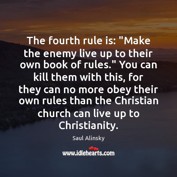 The fourth rule is: “Make the enemy live up to their own Saul Alinsky Picture Quote