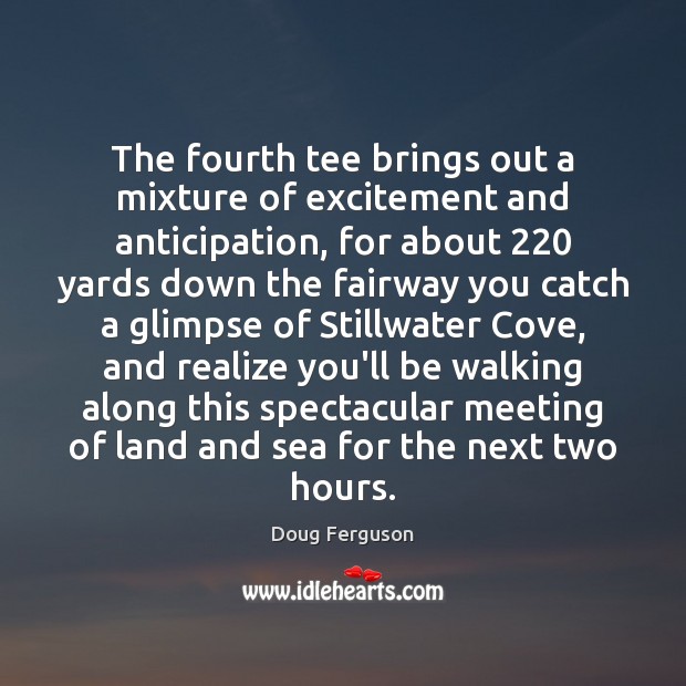 The fourth tee brings out a mixture of excitement and anticipation, for Doug Ferguson Picture Quote