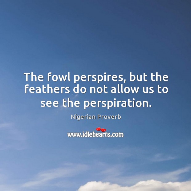 The fowl perspires, but the feathers do not allow us to see the perspiration. Nigerian Proverbs Image