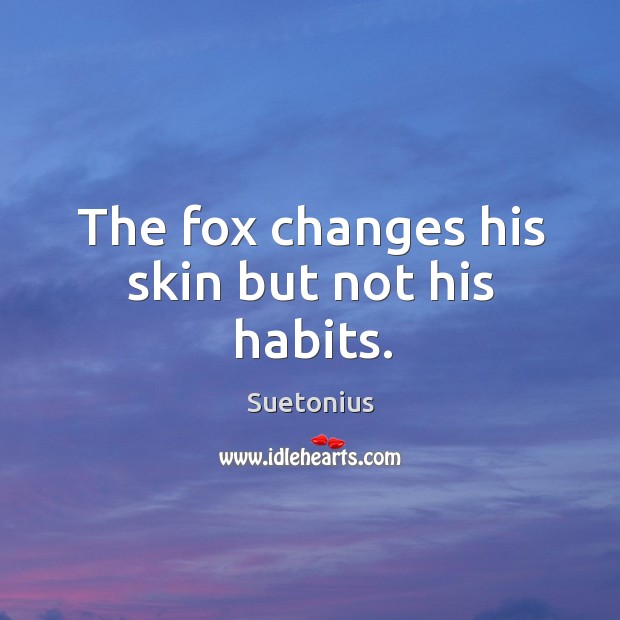 The fox changes his skin but not his habits. Suetonius Picture Quote