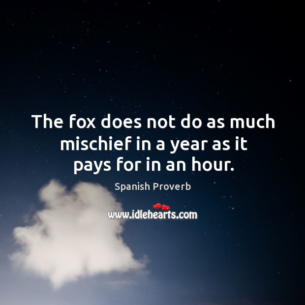 The fox does not do as much mischief in a year as it pays for in an hour. Image