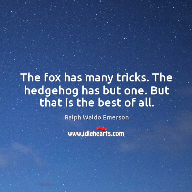 The fox has many tricks. The hedgehog has but one. But that is the best of all. Image