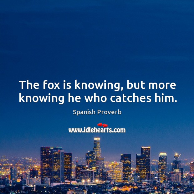 The fox is knowing, but more knowing he who catches him. Spanish Proverbs Image