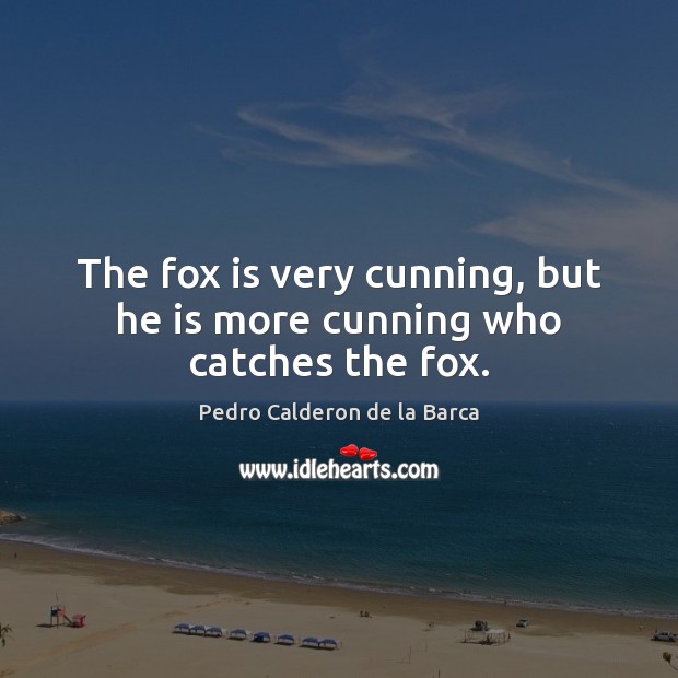 The fox is very cunning, but he is more cunning who catches the fox. Pedro Calderon de la Barca Picture Quote