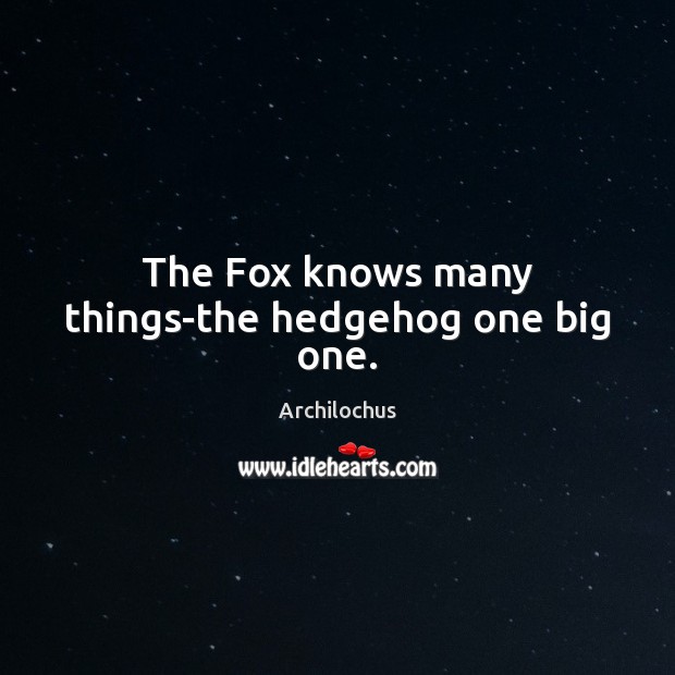 The Fox knows many things-the hedgehog one big one. Archilochus Picture Quote
