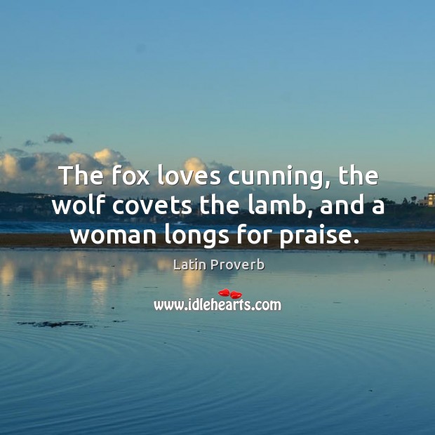 The fox loves cunning, the wolf covets the lamb, and a woman longs for praise. Latin Proverbs Image
