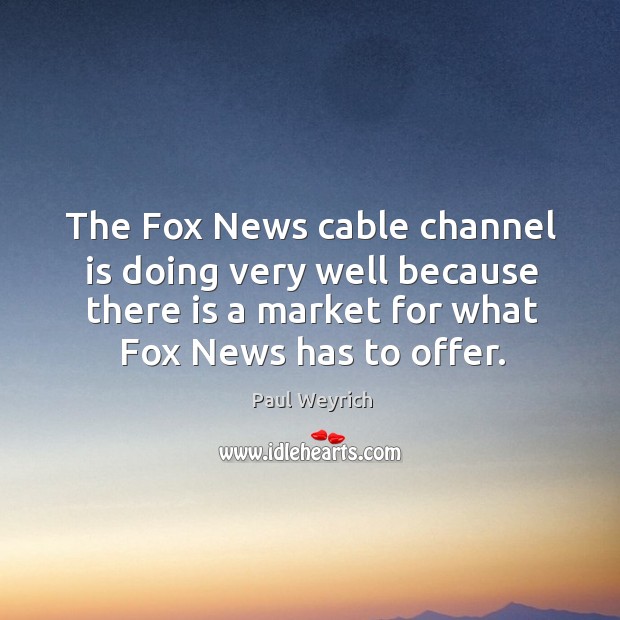 The fox news cable channel is doing very well because there is a market for what fox news has to offer. Paul Weyrich Picture Quote