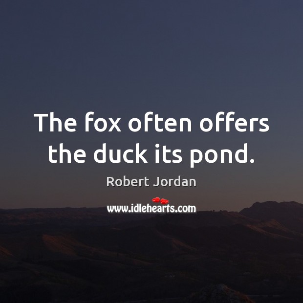 The fox often offers the duck its pond. Robert Jordan Picture Quote