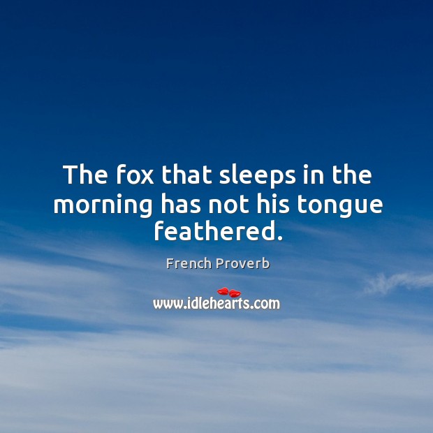 The fox that sleeps in the morning has not his tongue feathered. French Proverbs Image