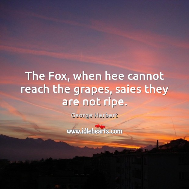 The Fox, when hee cannot reach the grapes, saies they are not ripe. Image