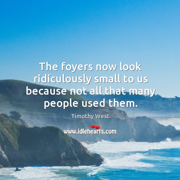 The foyers now look ridiculously small to us because not all that many people used them. Timothy West Picture Quote