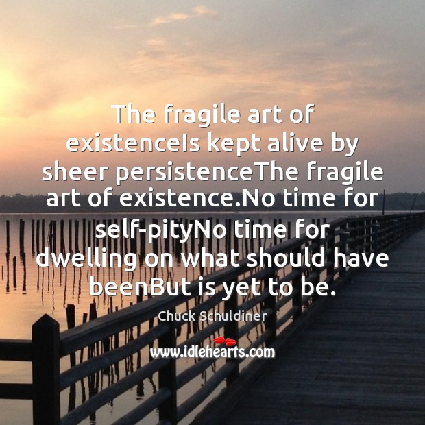 The fragile art of existenceIs kept alive by sheer persistenceThe fragile art Chuck Schuldiner Picture Quote