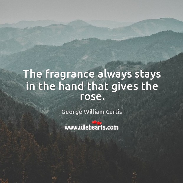 The fragrance always stays in the hand that gives the rose. Image