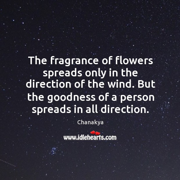 The fragrance of flowers spreads only in the direction of the wind. Chanakya Picture Quote