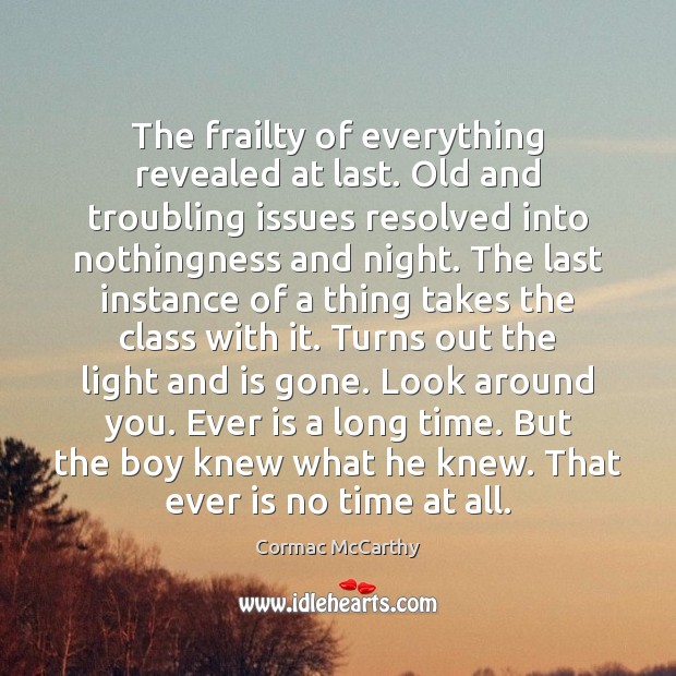 The frailty of everything revealed at last. Old and troubling issues resolved Cormac McCarthy Picture Quote