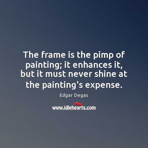 The frame is the pimp of painting; it enhances it, but it Edgar Degas Picture Quote