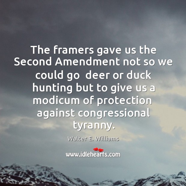 The framers gave us the Second Amendment not so we could go Walter E. Williams Picture Quote