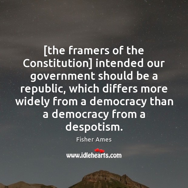 [the framers of the Constitution] intended our government should be a republic, Fisher Ames Picture Quote