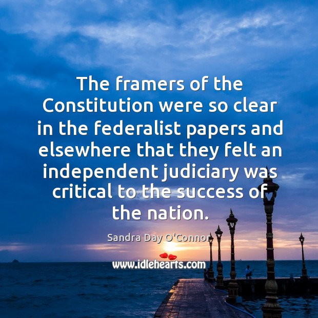 The framers of the constitution were so clear in the federalist papers and elsewhere that Sandra Day O’Connor Picture Quote