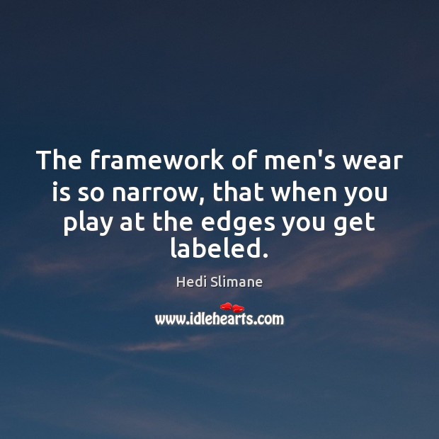 The framework of men’s wear is so narrow, that when you play at the edges you get labeled. Hedi Slimane Picture Quote