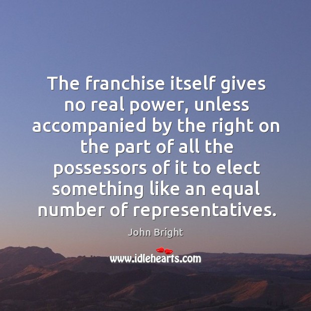 The franchise itself gives no real power John Bright Picture Quote