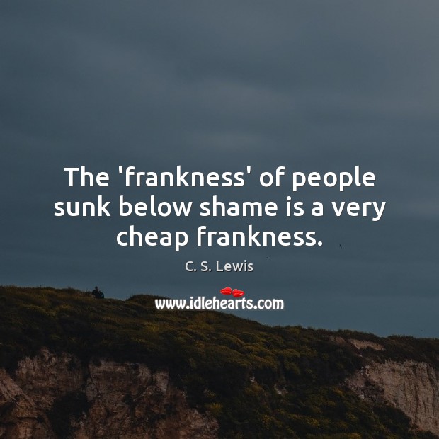 The ‘frankness’ of people sunk below shame is a very cheap frankness. Image