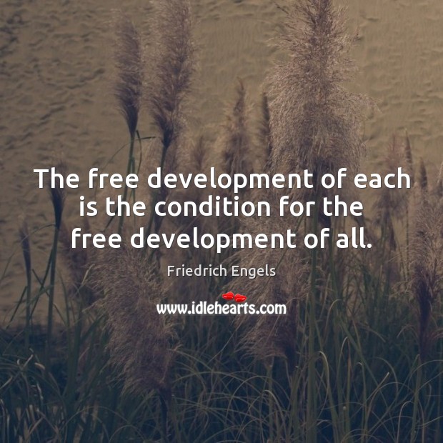 The free development of each is the condition for the free development of all. Friedrich Engels Picture Quote