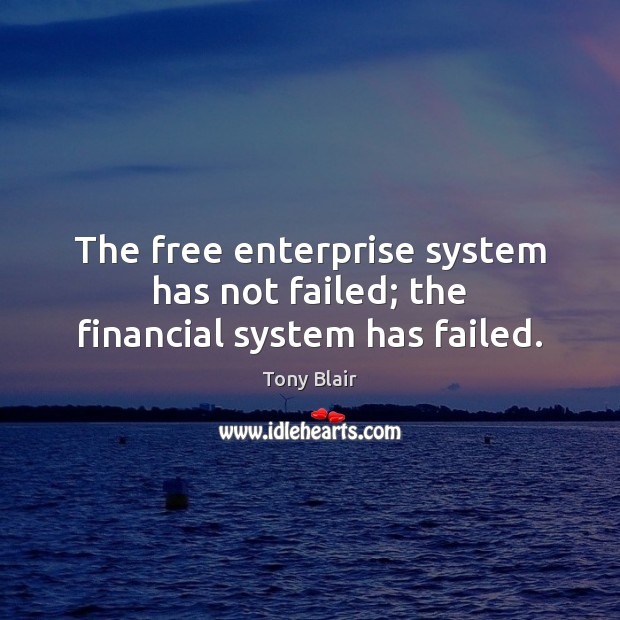 The free enterprise system has not failed; the financial system has failed. Tony Blair Picture Quote