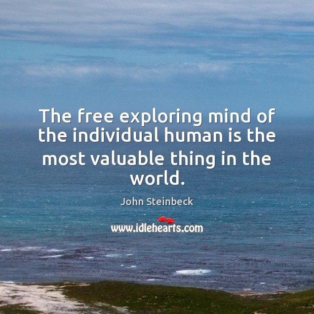 The free exploring mind of the individual human is the most valuable thing in the world. John Steinbeck Picture Quote