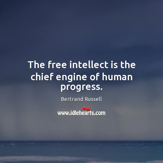 The free intellect is the chief engine of human progress. Bertrand Russell Picture Quote