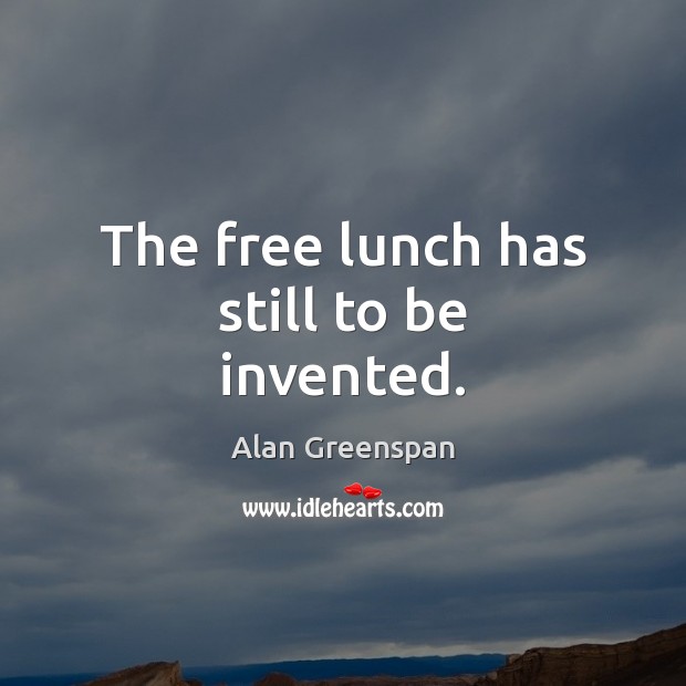 The free lunch has still to be invented. Alan Greenspan Picture Quote