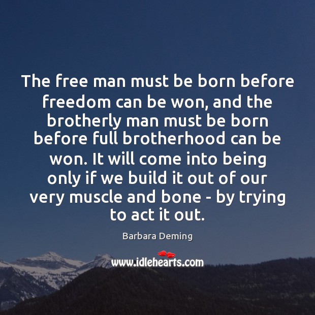 The free man must be born before freedom can be won, and 