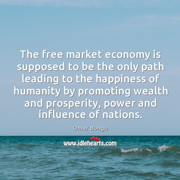 The free market economy is supposed to be the only path leading to the happiness Omar Bongo Picture Quote